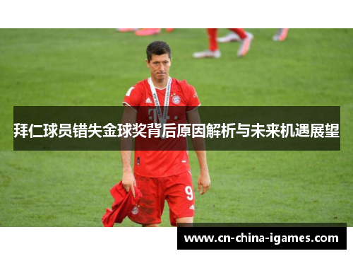 拜仁球员错失金球奖背后原因解析与未来机遇展望