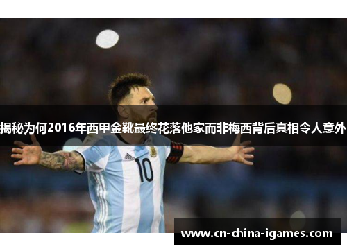 揭秘为何2016年西甲金靴最终花落他家而非梅西背后真相令人意外