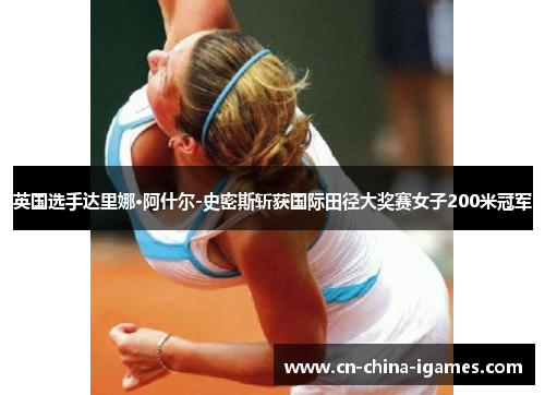 英国选手达里娜·阿什尔-史密斯斩获国际田径大奖赛女子200米冠军