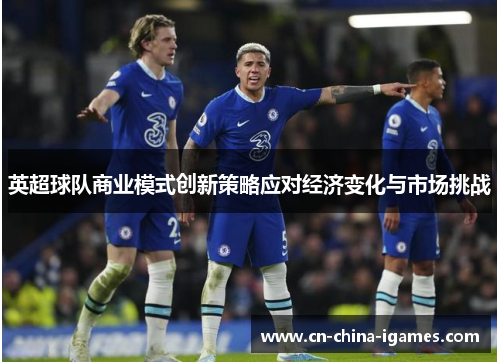 英超球队商业模式创新策略应对经济变化与市场挑战
