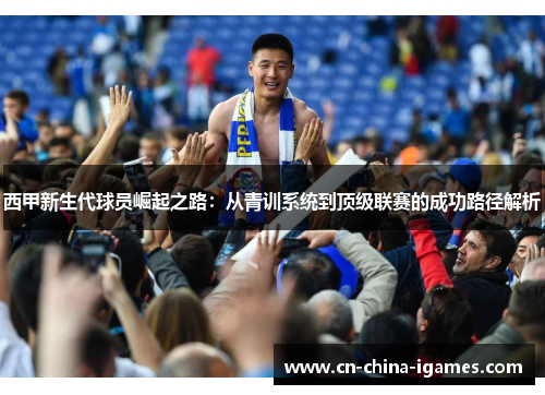 西甲新生代球员崛起之路：从青训系统到顶级联赛的成功路径解析