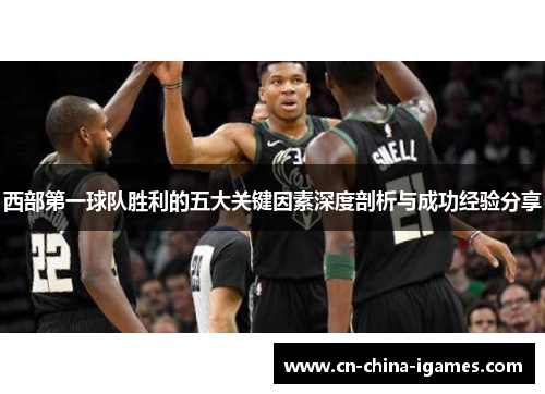 西部第一球队胜利的五大关键因素深度剖析与成功经验分享