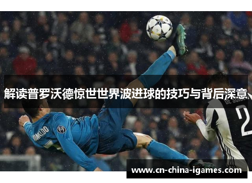 解读普罗沃德惊世世界波进球的技巧与背后深意 解读普罗沃德惊世世界波进球的技巧与背后深意