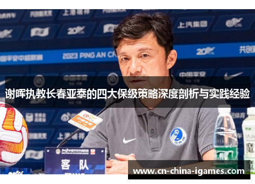 谢晖执教长春亚泰的四大保级策略深度剖析与实践经验 谢晖执教长春亚泰的四大保级策略深度剖析与实践经验