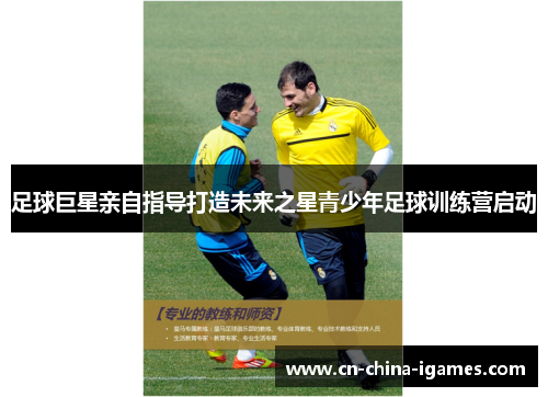 足球巨星亲自指导打造未来之星青少年足球训练营启动 足球巨星亲自指导打造未来之星青少年足球训练营启动