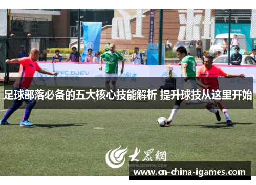 足球部落必备的五大核心技能解析 提升球技从这里开始 足球部落必备的五大核心技能解析 提升球技从这里开始