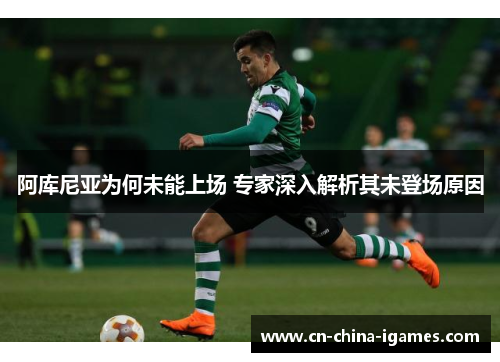 阿库尼亚为何未能上场 专家深入解析其未登场原因 阿库尼亚为何未能上场 专家深入解析其未登场原因