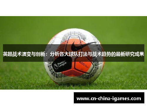 英超战术演变与创新：分析各大球队打法与战术趋势的最新研究成果