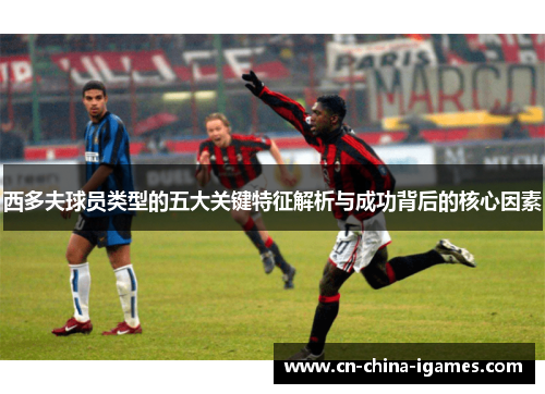 西多夫球员类型的五大关键特征解析与成功背后的核心因素
