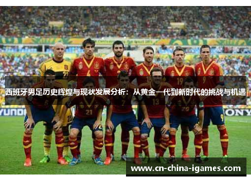 西班牙男足历史辉煌与现状发展分析：从黄金一代到新时代的挑战与机遇