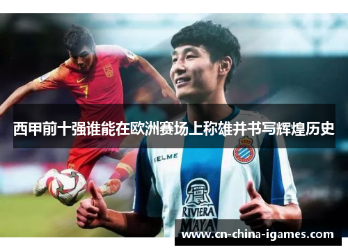 西甲前十强谁能在欧洲赛场上称雄并书写辉煌历史 西甲前十强谁能在欧洲赛场上称雄并书写辉煌历史