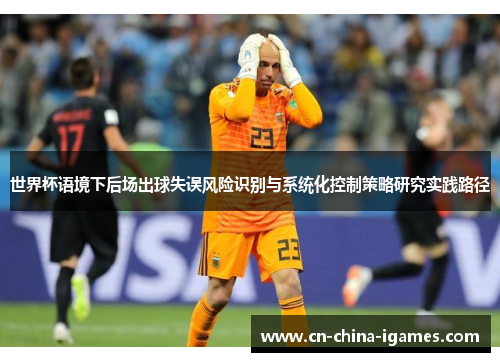 世界杯语境下后场出球失误风险识别与系统化控制策略研究实践路径 世界杯语境下后场出球失误风险识别与系统化控制策略研究实践路径