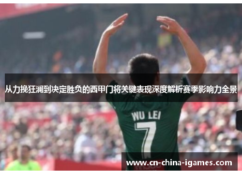 从力挽狂澜到决定胜负的西甲门将关键表现深度解析赛季影响力全景
