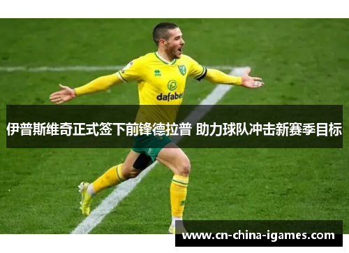 伊普斯维奇正式签下前锋德拉普 助力球队冲击新赛季目标 伊普斯维奇正式签下前锋德拉普 助力球队冲击新赛季目标