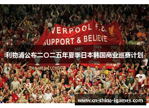 利物浦公布二〇二五年夏季日本韩国商业巡赛计划