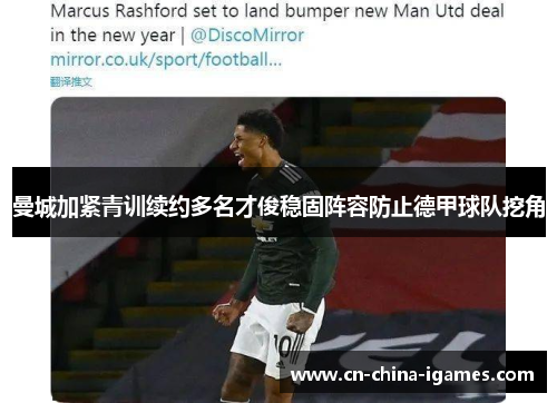 曼城加紧青训续约多名才俊稳固阵容防止德甲球队挖角 曼城加紧青训续约多名才俊稳固阵容防止德甲球队挖角