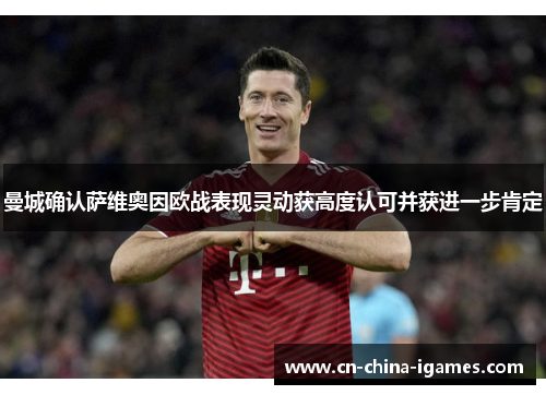 曼城确认萨维奥因欧战表现灵动获高度认可并获进一步肯定 曼城确认萨维奥因欧战表现灵动获高度认可并获进一步肯定