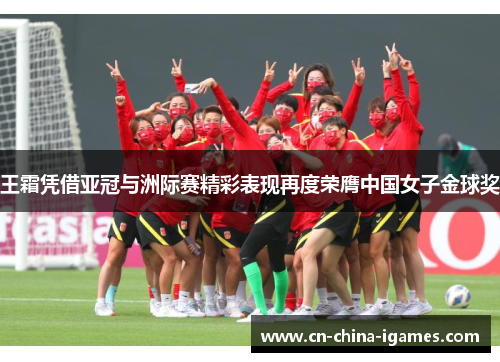 王霜凭借亚冠与洲际赛精彩表现再度荣膺中国女子金球奖 王霜凭借亚冠与洲际赛精彩表现再度荣膺中国女子金球奖
