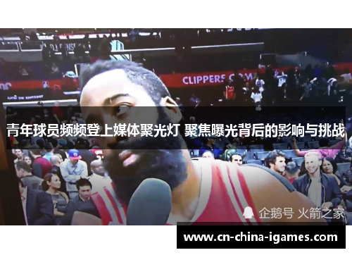 青年球员频频登上媒体聚光灯 聚焦曝光背后的影响与挑战