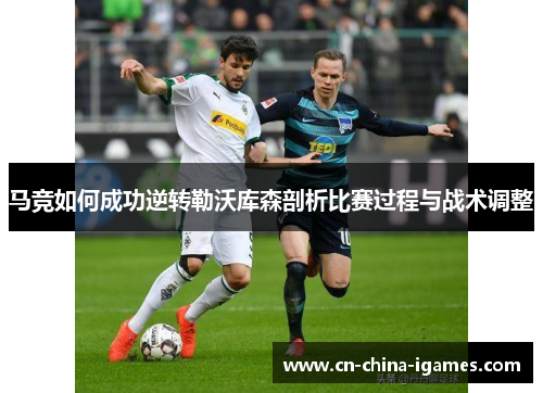 马竞如何成功逆转勒沃库森剖析比赛过程与战术调整