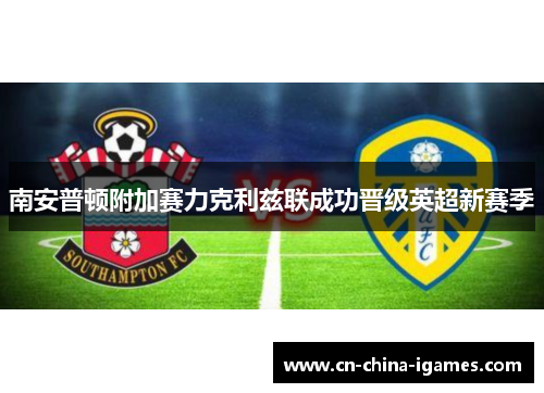 南安普顿附加赛力克利兹联成功晋级英超新赛季 南安普顿附加赛力克利兹联成功晋级英超新赛季