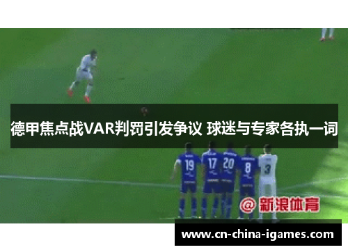 德甲焦点战VAR判罚引发争议 球迷与专家各执一词 德甲焦点战VAR判罚引发争议 球迷与专家各执一词