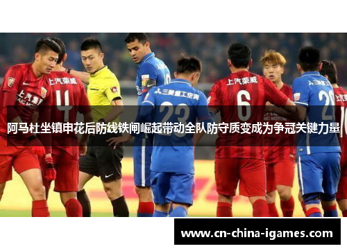 阿马杜坐镇申花后防线铁闸崛起带动全队防守质变成为争冠关键力量 阿马杜坐镇申花后防线铁闸崛起带动全队防守质变成为争冠关键力量