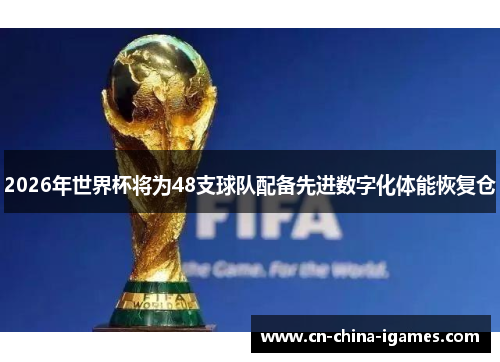 2026年世界杯将为48支球队配备先进数字化体能恢复仓 2026年世界杯将为48支球队配备先进数字化体能恢复仓