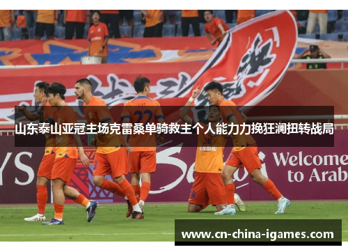 山东泰山亚冠主场克雷桑单骑救主个人能力力挽狂澜扭转战局