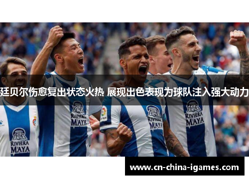 廷贝尔伤愈复出状态火热 展现出色表现为球队注入强大动力 廷贝尔伤愈复出状态火热 展现出色表现为球队注入强大动力